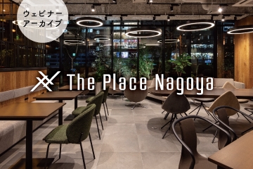 【セミナー動画公開】はたらく「人」を中心としたオフィスのあり方とは<P/>The Place Nagoyaオープン記念ウェビナー