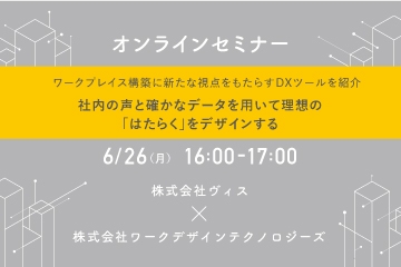 【6/26(月)オンラインセミナー】ワークプレイス構築に新たな視点をもたらすDXツールを紹介 ｰ社内の声と確かなデータを用いて理想の「はたらく」をデザインするｰ